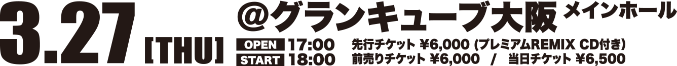 3.27 2025[THU] @グランキューブ大阪　メインホール　OPEN17：00　START18：00