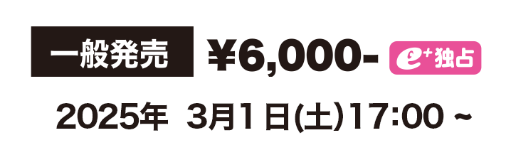 一般発売　￥6,000イープラス独占　2025年1月24日（木）17：00〜